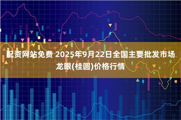 配资网站免费 2025年9月22日全国主要批发市场龙眼(桂圆)价格行情