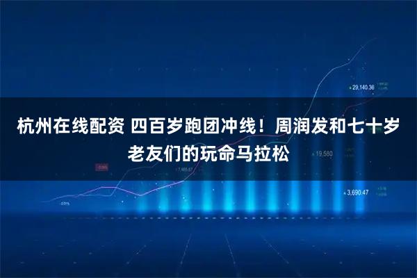 杭州在线配资 四百岁跑团冲线！周润发和七十岁老友们的玩命马拉松