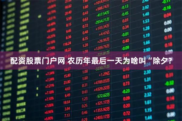 配资股票门户网 农历年最后一天为啥叫“除夕?