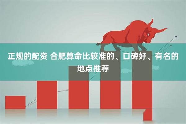 正规的配资 合肥算命比较准的、口碑好、有名的地点推荐