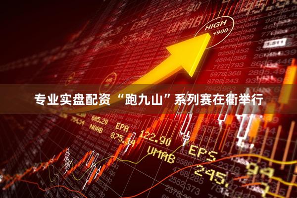 专业实盘配资 “跑九山”系列赛在衢举行