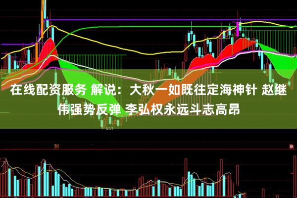在线配资服务 解说:大秋一如既往定海神针 赵继伟强势反弹 李弘权永远斗志高昂